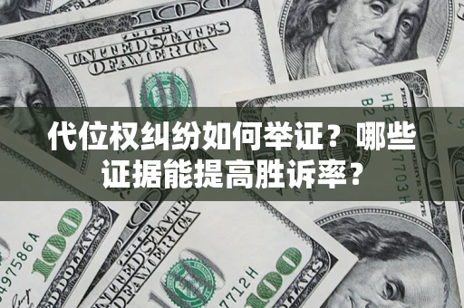 北京代位权纠纷如何举证？哪些证据能提高胜诉率？