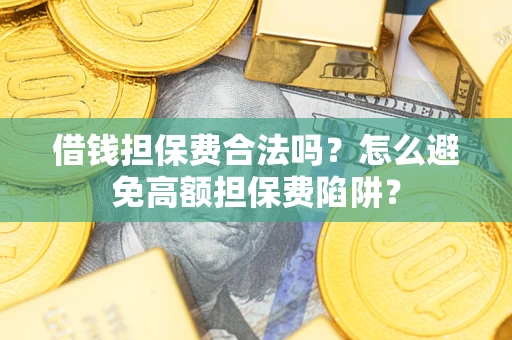 北京借钱担保费合法吗？怎么避免高额担保费陷阱？