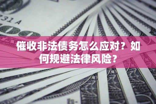 北京催收非法债务怎么应对？如何规避法律风险？