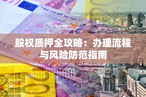 北京股权质押全攻略：办理流程与风险防范指南