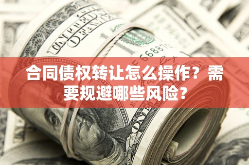 北京合同债权转让怎么操作？需要规避哪些风险？