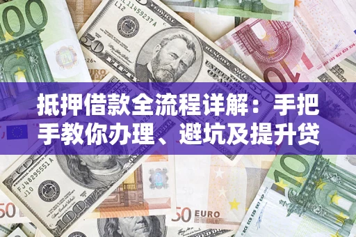 北京抵押借款全流程详解：手把手教你办理、避坑及提升贷款额度