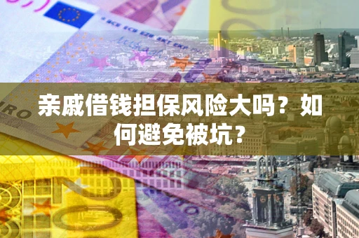 北京亲戚借钱担保风险大吗？如何避免被坑？