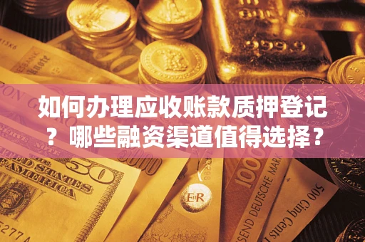 北京如何办理应收账款质押登记？哪些融资渠道值得选择？