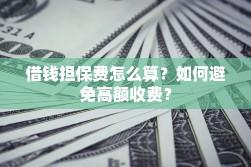 北京借钱担保费怎么算？如何避免高额收费？