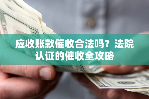 北京应收账款催收合法吗？法院认证的催收全攻略