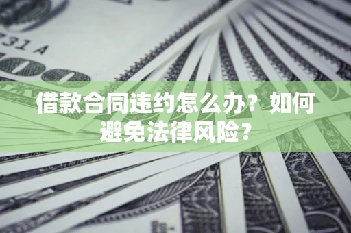 北京借款合同违约怎么办？如何避免法律风险？