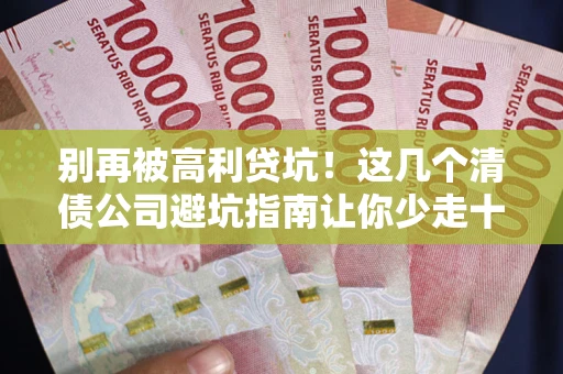 北京别再被高利贷坑！这几个清债公司避坑指南让你少走十年弯路