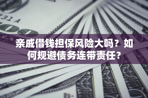 北京亲戚借钱担保风险大吗？如何规避债务连带责任？