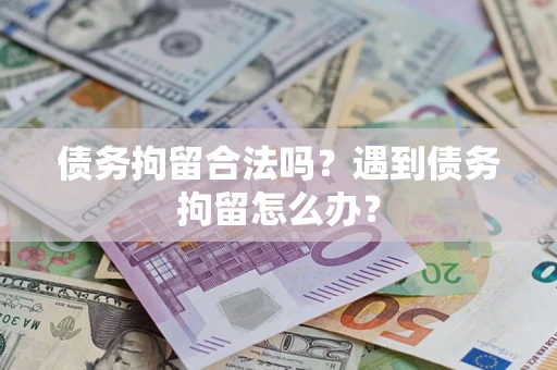 北京债务拘留合法吗？遇到债务拘留怎么办？