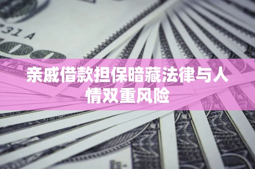 北京亲戚借款担保暗藏法律与人情双重风险