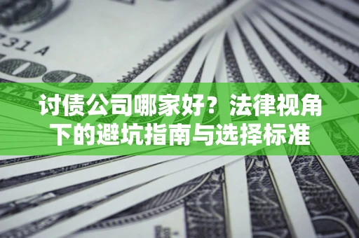 北京讨债公司哪家好？法律视角下的避坑指南与选择标准
