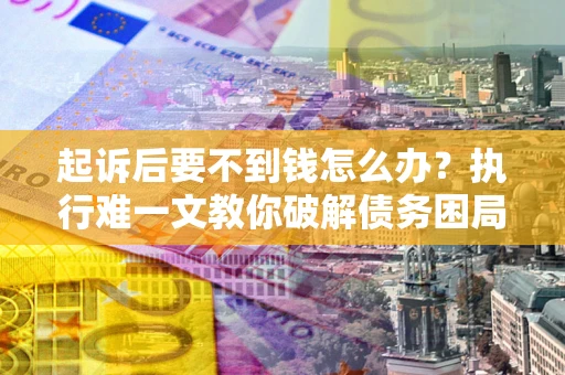 北京起诉后要不到钱怎么办？执行难一文教你破解债务困局