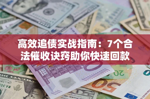 北京高效追债实战指南：7个合法催收诀窍助你快速回款