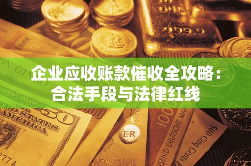 北京企业应收账款催收全攻略：合法手段与法律红线