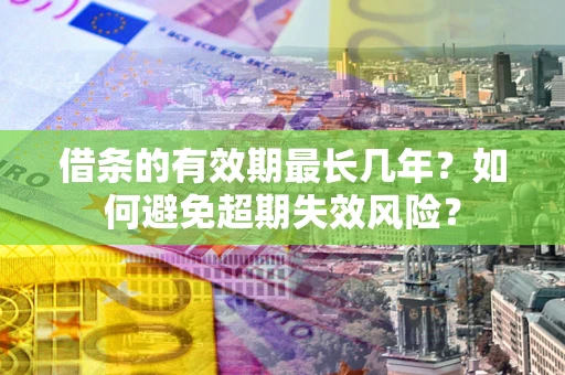 北京借条的有效期最长几年？如何避免超期失效风险？