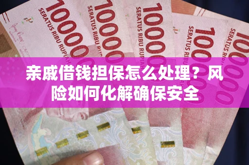 北京亲戚借钱担保怎么处理？风险如何化解确保安全