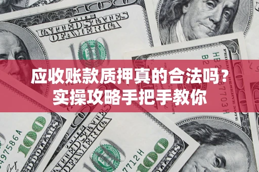 北京应收账款质押真的合法吗？实操攻略手把手教你