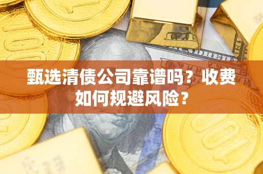 北京甄选清债公司靠谱吗？收费如何规避风险？
