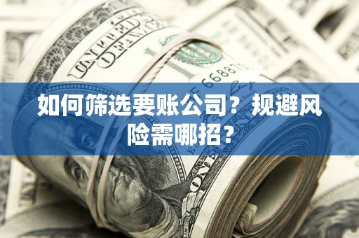 北京如何筛选要账公司？规避风险需哪招？