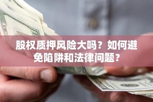 北京股权质押风险大吗？如何避免陷阱和法律问题？