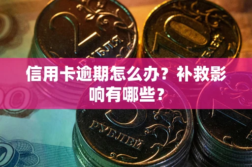 北京信用卡逾期怎么办？补救影响有哪些？