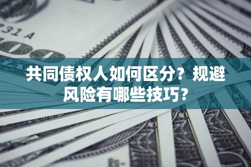 北京共同债权人如何区分？规避风险有哪些技巧？