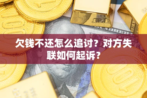 北京欠钱不还怎么追讨？对方失联如何起诉？