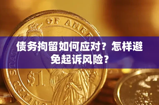 北京债务拘留如何应对？怎样避免起诉风险？