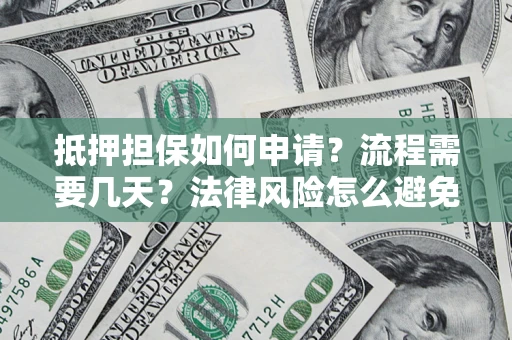北京抵押担保如何申请？流程需要几天？法律风险怎么避免？避坑指南
