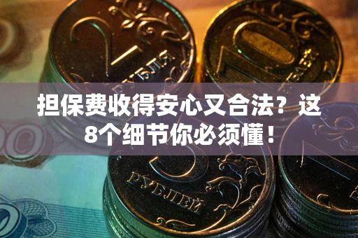 北京担保费收得安心又合法？这8个细节你必须懂！