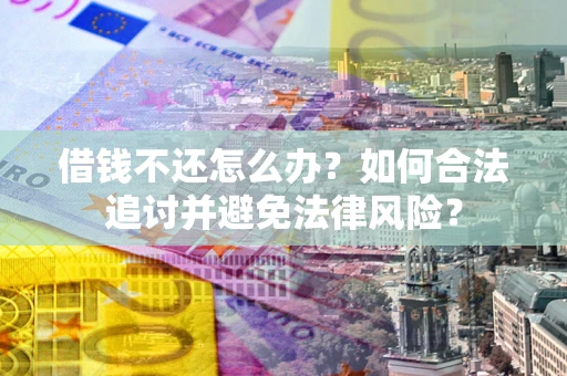 北京借钱不还怎么办？如何合法追讨并避免法律风险？