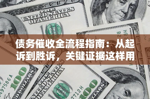 北京债务催收全流程指南：从起诉到胜诉，关键证据这样用