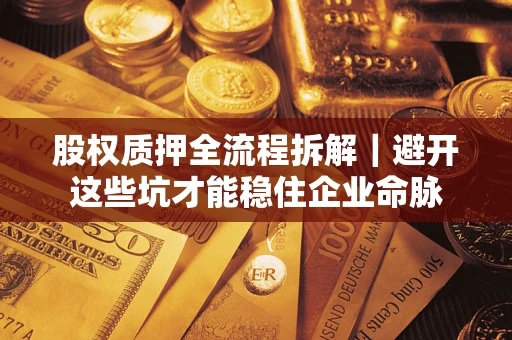 北京股权质押全流程拆解｜避开这些坑才能稳住企业命脉