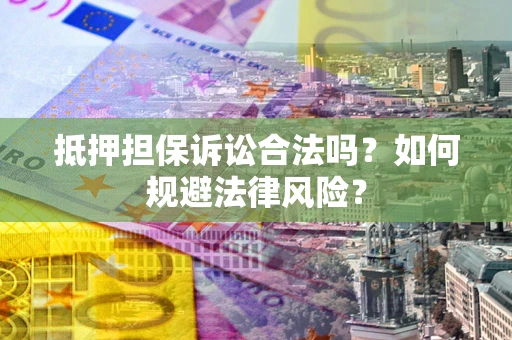 北京抵押担保诉讼合法吗？如何规避法律风险？
