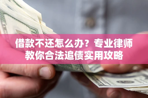 北京借款不还怎么办？专业律师教你合法追债实用攻略