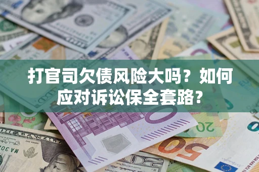 北京打官司欠债风险大吗？如何应对诉讼保全套路？