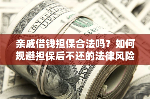 北京亲戚借钱担保合法吗？如何规避担保后不还的法律风险？