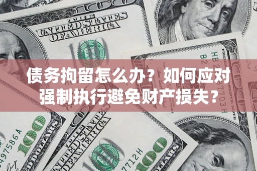 北京债务拘留怎么办？如何应对强制执行避免财产损失？