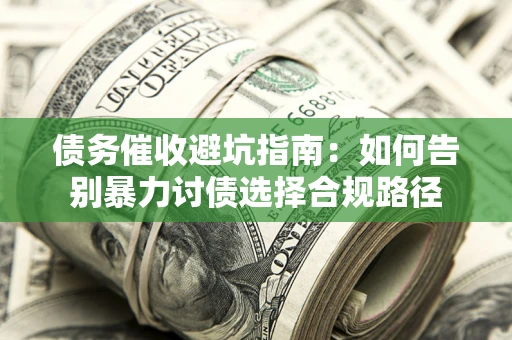 北京债务催收避坑指南：如何告别暴力讨债选择合规路径