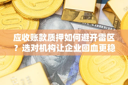 北京应收账款质押如何避开雷区？选对机构让企业回血更稳