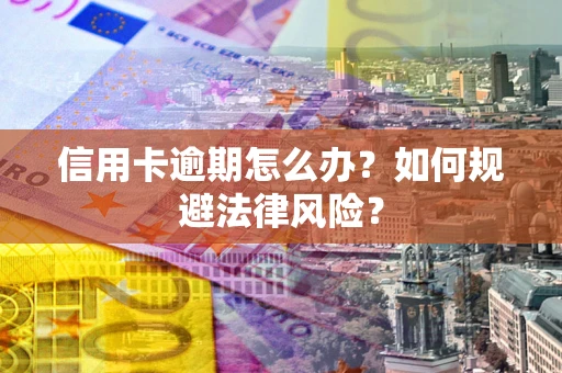 北京信用卡逾期怎么办？如何规避法律风险？