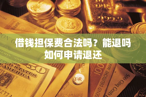 北京借钱担保费合法吗？能退吗如何申请退还