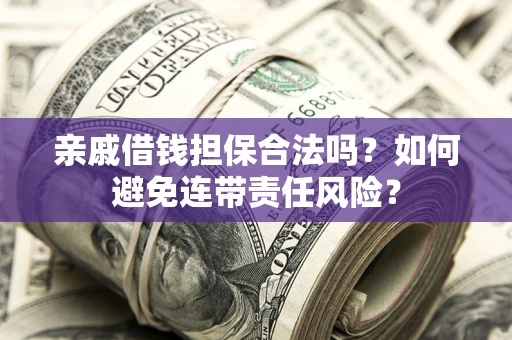 北京亲戚借钱担保合法吗？如何避免连带责任风险？