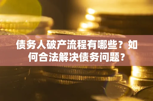 北京债务人破产流程有哪些？如何合法解决债务问题？