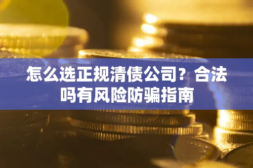 北京怎么选正规清债公司？合法吗有风险防骗指南