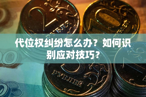 北京代位权纠纷怎么办？如何识别应对技巧？