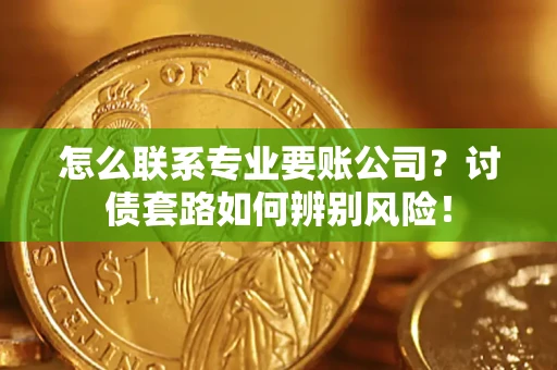北京怎么联系专业要账公司？讨债套路如何辨别风险！
