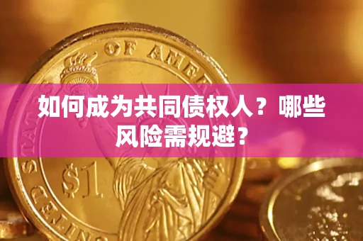 北京如何成为共同债权人？哪些风险需规避？