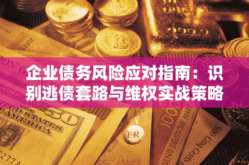 北京企业债务风险应对指南：识别逃债套路与维权实战策略